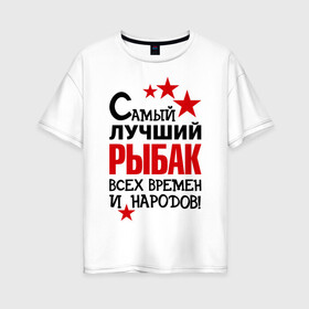 Женская футболка хлопок Oversize с принтом Самый лучший рыбак в Белгороде, 100% хлопок | свободный крой, круглый ворот, спущенный рукав, длина до линии бедер
 | клёв | крючок | рыбак | рыбка. улов | самый лучший рыбак | турист