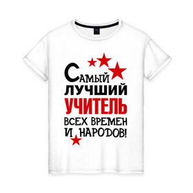 Женская футболка хлопок с принтом Самый лучший учитель в Белгороде, 100% хлопок | прямой крой, круглый вырез горловины, длина до линии бедер, слегка спущенное плечо | педагог | самый лучший учитель | универ | учитель | школа