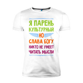 Мужская футболка премиум с принтом Я парень культурный в Белгороде, 92% хлопок, 8% лайкра | приталенный силуэт, круглый вырез ворота, длина до линии бедра, короткий рукав | культура | мысли | настроение | парень | читать | я парень культурный