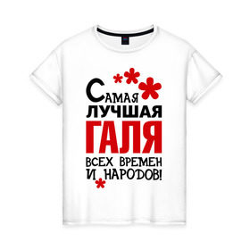 Женская футболка хлопок с принтом Самая лучшая Галя в Белгороде, 100% хлопок | прямой крой, круглый вырез горловины, длина до линии бедер, слегка спущенное плечо | времен | галина | галя | лучшая | народов | самая