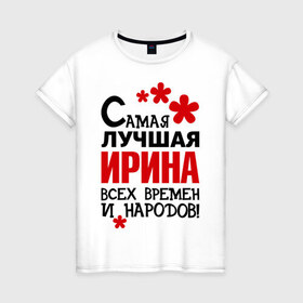 Женская футболка хлопок с принтом Самая лучшая Ирина в Белгороде, 100% хлопок | прямой крой, круглый вырез горловины, длина до линии бедер, слегка спущенное плечо | времен | ира | ирина | лучшая | народов | самая