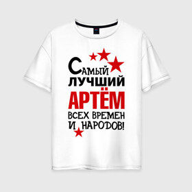 Женская футболка хлопок Oversize с принтом Самый лучший Артём в Белгороде, 100% хлопок | свободный крой, круглый ворот, спущенный рукав, длина до линии бедер
 | артем | времен | лучший | народов | самый