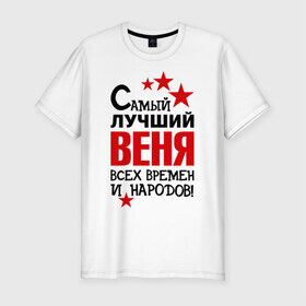 Мужская футболка премиум с принтом Самый лучший Веня в Белгороде, 92% хлопок, 8% лайкра | приталенный силуэт, круглый вырез ворота, длина до линии бедра, короткий рукав | вениамин | веня | времен | лучший | народов | самый