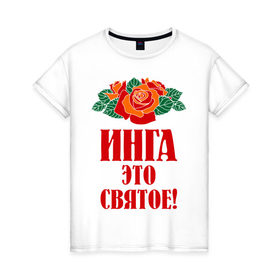 Женская футболка хлопок с принтом Инга - это святое в Белгороде, 100% хлопок | прямой крой, круглый вырез горловины, длина до линии бедер, слегка спущенное плечо | букет | инга | роза | святое | цветок