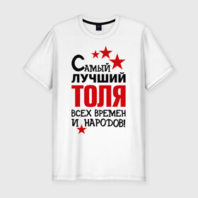 Мужская футболка премиум с принтом Самый лучший Толя в Белгороде, 92% хлопок, 8% лайкра | приталенный силуэт, круглый вырез ворота, длина до линии бедра, короткий рукав | Тематика изображения на принте: анатолий | времен | лучший | народов | самый | толя