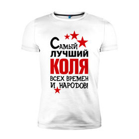 Мужская футболка премиум с принтом Самый лучший Коля в Белгороде, 92% хлопок, 8% лайкра | приталенный силуэт, круглый вырез ворота, длина до линии бедра, короткий рукав | времен | коля | лучший | народов | николай | самый