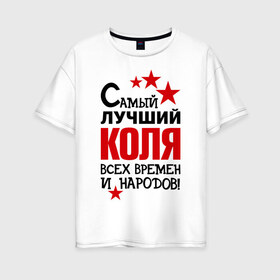 Женская футболка хлопок Oversize с принтом Самый лучший Коля в Белгороде, 100% хлопок | свободный крой, круглый ворот, спущенный рукав, длина до линии бедер
 | времен | коля | лучший | народов | николай | самый