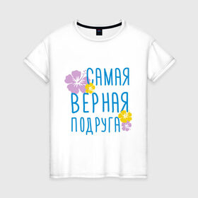 Женская футболка хлопок с принтом Самая верная подруга в Белгороде, 100% хлопок | прямой крой, круглый вырез горловины, длина до линии бедер, слегка спущенное плечо | дружба | друзьям | подарки | подруги | самая верная подруга