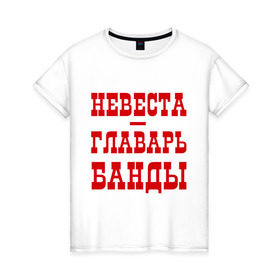 Женская футболка хлопок с принтом Невеста - главарь банды в Белгороде, 100% хлопок | прямой крой, круглый вырез горловины, длина до линии бедер, слегка спущенное плечо | банда | главарь | невеста | свадьба
