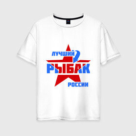 Женская футболка хлопок Oversize с принтом Лучший рыбак России в Белгороде, 100% хлопок | свободный крой, круглый ворот, спущенный рукав, длина до линии бедер
 | звезда | лучший | россия | рыбак | стрелка