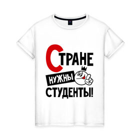 Женская футболка хлопок с принтом Стране нужны студенты в Белгороде, 100% хлопок | прямой крой, круглый вырез горловины, длина до линии бедер, слегка спущенное плечо | Тематика изображения на принте: нужны | профессия | специалист | страна | студент