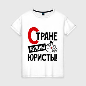 Женская футболка хлопок с принтом Стране нужны юристы в Белгороде, 100% хлопок | прямой крой, круглый вырез горловины, длина до линии бедер, слегка спущенное плечо | нужны | профессия | специалист | страна | юрист