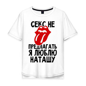 Мужская футболка хлопок Oversize с принтом Секс не предлагать, я люблю Наташу в Белгороде, 100% хлопок | свободный крой, круглый ворот, “спинка” длиннее передней части | Тематика изображения на принте: люблю | наташа | не предлагать