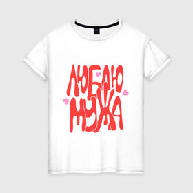 Женская футболка хлопок с принтом Люблю мужа в Белгороде, 100% хлопок | прямой крой, круглый вырез горловины, длина до линии бедер, слегка спущенное плечо | 