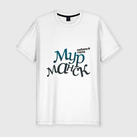 Мужская футболка премиум с принтом Мурманск в Белгороде, 92% хлопок, 8% лайкра | приталенный силуэт, круглый вырез ворота, длина до линии бедра, короткий рукав | город | любимый | мурманск | россия