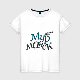 Женская футболка хлопок с принтом Мурманск в Белгороде, 100% хлопок | прямой крой, круглый вырез горловины, длина до линии бедер, слегка спущенное плечо | город | любимый | мурманск | россия