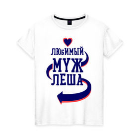 Женская футболка хлопок с принтом Любимый муж Леша в Белгороде, 100% хлопок | прямой крой, круглый вырез горловины, длина до линии бедер, слегка спущенное плечо | женатые | леша | любимый муж | любовь | молодоженам | парам | подарок | сердечки | сердца