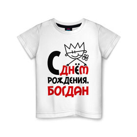 Детская футболка хлопок с принтом С днём рождения, Богдан в Белгороде, 100% хлопок | круглый вырез горловины, полуприлегающий силуэт, длина до линии бедер | богдан | день рождения | с днем