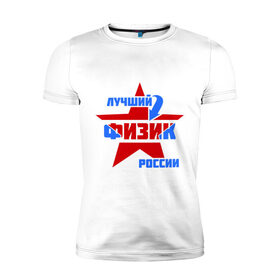 Мужская футболка премиум с принтом Лучший физик России в Белгороде, 92% хлопок, 8% лайкра | приталенный силуэт, круглый вырез ворота, длина до линии бедра, короткий рукав | звезда | лучший | профессия | россия | специалист | физик