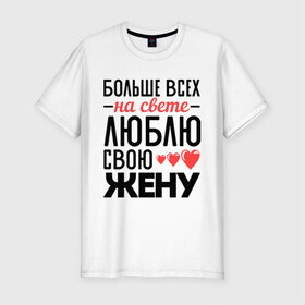 Мужская футболка премиум с принтом Люблю свою жену в Белгороде, 92% хлопок, 8% лайкра | приталенный силуэт, круглый вырез ворота, длина до линии бедра, короткий рукав | Тематика изображения на принте: жена | любовь | молодожены | свадьба | сердце