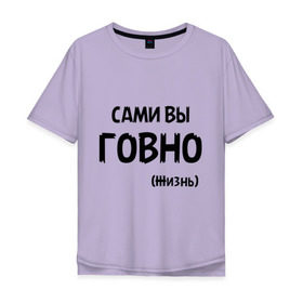 Мужская футболка хлопок Oversize с принтом Сами вы говно (жизнь) в Белгороде, 100% хлопок | свободный крой, круглый ворот, “спинка” длиннее передней части | жизнь | цитата