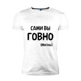 Мужская футболка премиум с принтом Сами вы говно (жизнь) в Белгороде, 92% хлопок, 8% лайкра | приталенный силуэт, круглый вырез ворота, длина до линии бедра, короткий рукав | жизнь | цитата