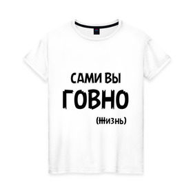 Женская футболка хлопок с принтом Сами вы говно (жизнь) в Белгороде, 100% хлопок | прямой крой, круглый вырез горловины, длина до линии бедер, слегка спущенное плечо | жизнь | цитата