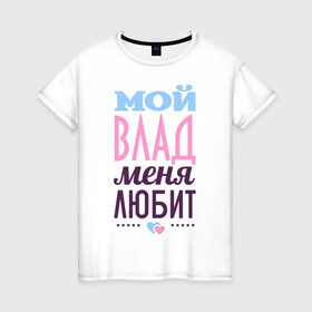 Женская футболка хлопок с принтом Влад меня любит в Белгороде, 100% хлопок | прямой крой, круглый вырез горловины, длина до линии бедер, слегка спущенное плечо | love | влад | владислав | любовь | сердце | чувства