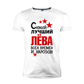 Мужская футболка премиум с принтом Самый лучший Лева в Белгороде, 92% хлопок, 8% лайкра | приталенный силуэт, круглый вырез ворота, длина до линии бедра, короткий рукав | времен | лев | лёва | народов | самый лучший