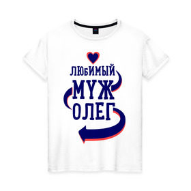 Женская футболка хлопок с принтом Любимый муж Олег в Белгороде, 100% хлопок | прямой крой, круглый вырез горловины, длина до линии бедер, слегка спущенное плечо | женатые | любимый муж | любовь | молодоженам | олег | парам | подарок | сердечки | сердца