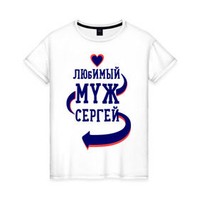 Женская футболка хлопок с принтом Любимый муж Сергей в Белгороде, 100% хлопок | прямой крой, круглый вырез горловины, длина до линии бедер, слегка спущенное плечо | женатые | любимый муж | любовь | молодоженам | парам | подарок | сердечки | сердца