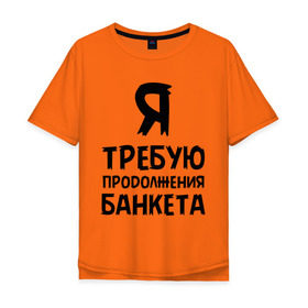 Мужская футболка хлопок Oversize с принтом Я требую продолжения банкета в Белгороде, 100% хлопок | свободный крой, круглый ворот, “спинка” длиннее передней части | банкет | иван васильевич | меняет профессию | продолжение | цитата