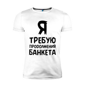 Мужская футболка премиум с принтом Я требую продолжения банкета в Белгороде, 92% хлопок, 8% лайкра | приталенный силуэт, круглый вырез ворота, длина до линии бедра, короткий рукав | банкет | иван васильевич | меняет профессию | продолжение | цитата
