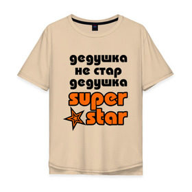 Мужская футболка хлопок Oversize с принтом Дедушка не стар, дедушка superstar! в Белгороде, 100% хлопок | свободный крой, круглый ворот, “спинка” длиннее передней части | Тематика изображения на принте: super star | дед | дедушка | стар | супер стар