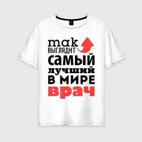 Женская футболка хлопок Oversize с принтом Так выглядит врач в Белгороде, 100% хлопок | свободный крой, круглый ворот, спущенный рукав, длина до линии бедер
 | врач | лучший | медицина | мир | профессия | работа | самый лучший | стрелка