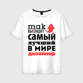 Женская футболка хлопок Oversize с принтом Так выглядит дизайнер в Белгороде, 100% хлопок | свободный крой, круглый ворот, спущенный рукав, длина до линии бедер
 | дизайнер | лучший | мир | профессия | работа | самый лучший | стрелка