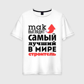 Женская футболка хлопок Oversize с принтом Так выглядит строитель в Белгороде, 100% хлопок | свободный крой, круглый ворот, спущенный рукав, длина до линии бедер
 | лучший | мир | профессия | работа | самый лучший | стрелка | строитель | стройка