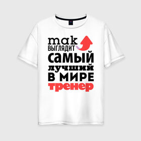Женская футболка хлопок Oversize с принтом Так выглядит тренер в Белгороде, 100% хлопок | свободный крой, круглый ворот, спущенный рукав, длина до линии бедер
 | лучший | мир | профессия | работа | самый лучший | стрелка