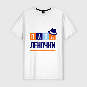 Мужская футболка премиум с принтом Папа Леночки в Белгороде, 92% хлопок, 8% лайкра | приталенный силуэт, круглый вырез ворота, длина до линии бедра, короткий рукав | имя ребенка | лена. елена | мужчинам | отец | папа | подарок | шляпа