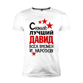 Мужская футболка премиум с принтом Самый лучший Давид в Белгороде, 92% хлопок, 8% лайкра | приталенный силуэт, круглый вырез ворота, длина до линии бедра, короткий рукав | времен и народов | лучший | самый