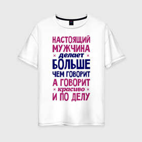 Женская футболка хлопок Oversize с принтом Настоящий мужчина делает больше чем говорит в Белгороде, 100% хлопок | свободный крой, круглый ворот, спущенный рукав, длина до линии бедер
 | говорит | делает | настоящий мужчина