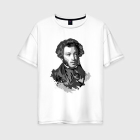 Женская футболка хлопок Oversize с принтом Пушкин в Белгороде, 100% хлопок | свободный крой, круглый ворот, спущенный рукав, длина до линии бедер
 | драматург | писатель | поэт | прозаик | пушкин