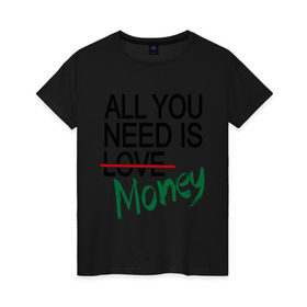 Женская футболка хлопок с принтом All you need is money в Белгороде, 100% хлопок | прямой крой, круглый вырез горловины, длина до линии бедер, слегка спущенное плечо | all you need | love | money | всё что нужно | деньги | любовь