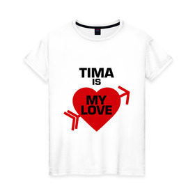 Женская футболка хлопок с принтом Тима - моя любовь в Белгороде, 100% хлопок | прямой крой, круглый вырез горловины, длина до линии бедер, слегка спущенное плечо | my love | tima | моя любовь | тима | тимофей