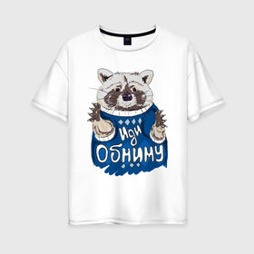 Женская футболка хлопок Oversize с принтом Иди обниму в Белгороде, 100% хлопок | свободный крой, круглый ворот, спущенный рукав, длина до линии бедер
 | енот