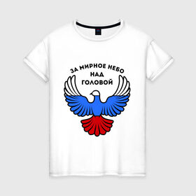 Женская футболка хлопок с принтом За мирное небо над головой в Белгороде, 100% хлопок | прямой крой, круглый вырез горловины, длина до линии бедер, слегка спущенное плечо | голубь | мир | мирное небо | орел | патриот | россия | триколор