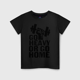 Детская футболка хлопок с принтом Go heavy or go home в Белгороде, 100% хлопок | круглый вырез горловины, полуприлегающий силуэт, длина до линии бедер | Тематика изображения на принте: go | go home | heavy