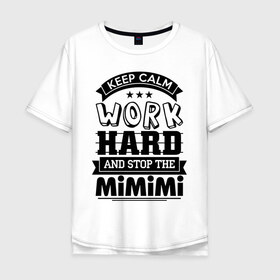 Мужская футболка хлопок Oversize с принтом Work в Белгороде, 100% хлопок | свободный крой, круглый ворот, “спинка” длиннее передней части | keep calm | mimimi | stop | work | мимими | работа