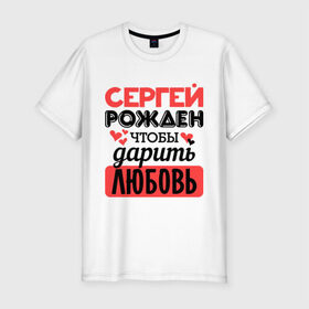 Мужская футболка премиум с принтом Рождён дарить любовь в Белгороде, 92% хлопок, 8% лайкра | приталенный силуэт, круглый вырез ворота, длина до линии бедра, короткий рукав | любовь | подарок | рожден | сердечко | серёжа