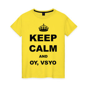 Женская футболка хлопок с принтом Keep calm and oy vsyo в Белгороде, 100% хлопок | прямой крой, круглый вырез горловины, длина до линии бедер, слегка спущенное плечо | девушки | женская логика | лучший аргумент | мем | ой всё | популярные цитаты | приколы | спор